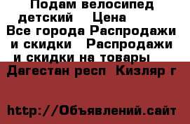 Подам велосипед детский. › Цена ­ 700 - Все города Распродажи и скидки » Распродажи и скидки на товары   . Дагестан респ.,Кизляр г.
